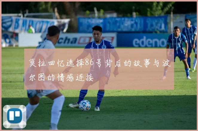 莫拉回忆选择86号背后的故事与波尔图的情感连接